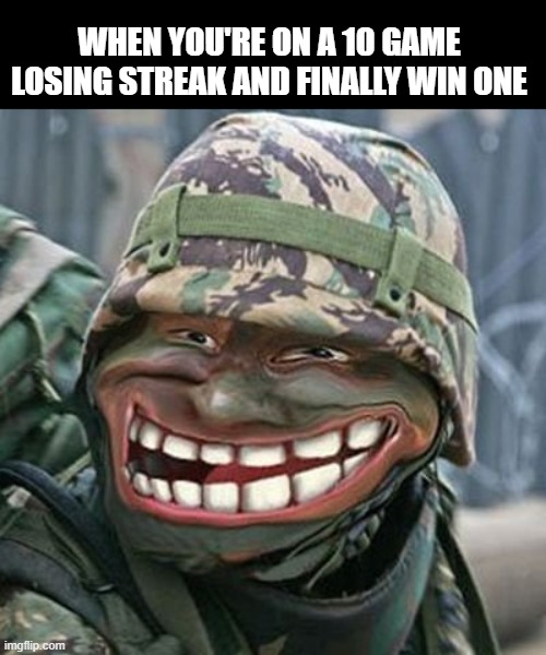 10 game losing streak | WHEN YOU'RE ON A 10 GAME LOSING STREAK AND FINALLY WIN ONE | image tagged in gaming | made w/ Imgflip meme maker