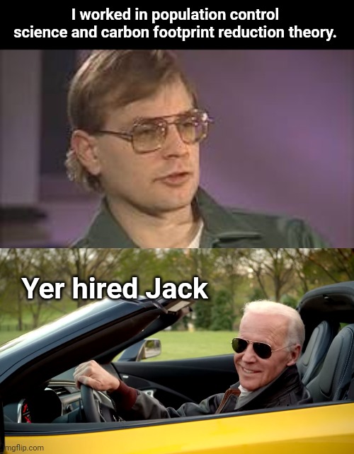 If Dahmer applied for a job | I worked in population control science and carbon footprint reduction theory. Yer hired Jack | image tagged in dahmer,biden car | made w/ Imgflip meme maker