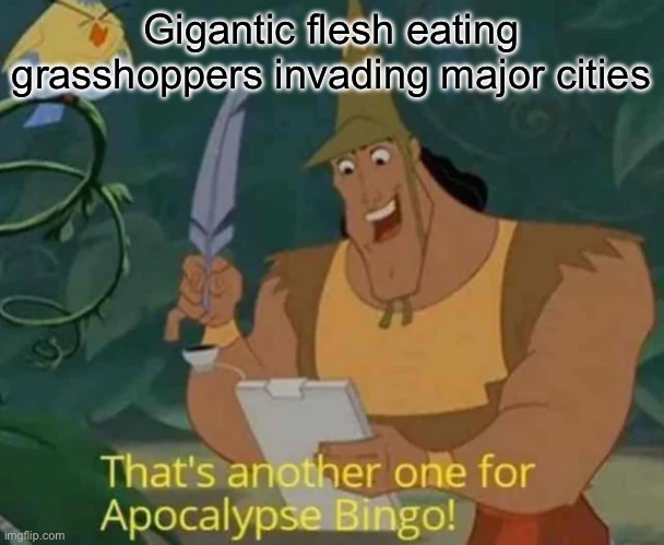 That's another one for Apocalypse Bingo! | Gigantic flesh eating grasshoppers invading major cities | image tagged in that's another one for apocalypse bingo | made w/ Imgflip meme maker