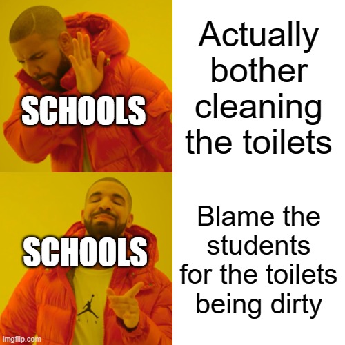 School toilets be like | Actually bother cleaning the toilets; SCHOOLS; Blame the students for the toilets being dirty; SCHOOLS | image tagged in memes,drake hotline bling | made w/ Imgflip meme maker