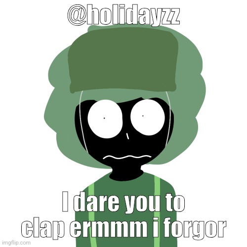 Ermmm....what the ben !! 2 | @holidayzz; I dare you to clap ermmm i forgor | image tagged in ermmm what the ben 2 | made w/ Imgflip meme maker