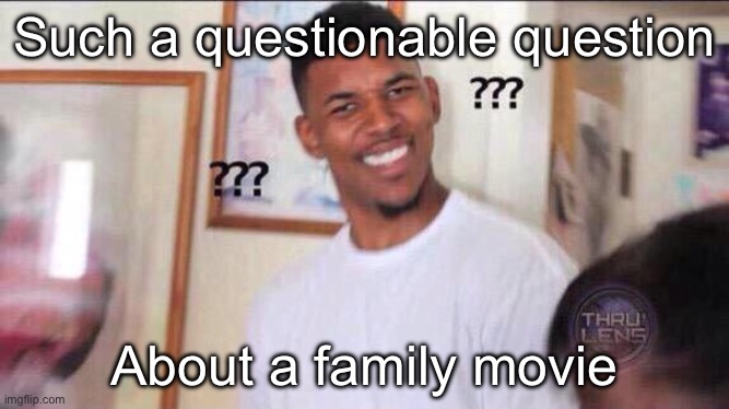 Black guy confused | Such a questionable question; About a family movie | image tagged in black guy confused | made w/ Imgflip meme maker