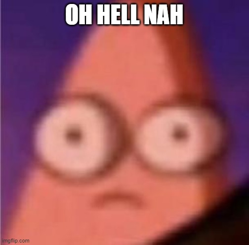 Eyes wide Patrick | OH HELL NAH | image tagged in eyes wide patrick | made w/ Imgflip meme maker