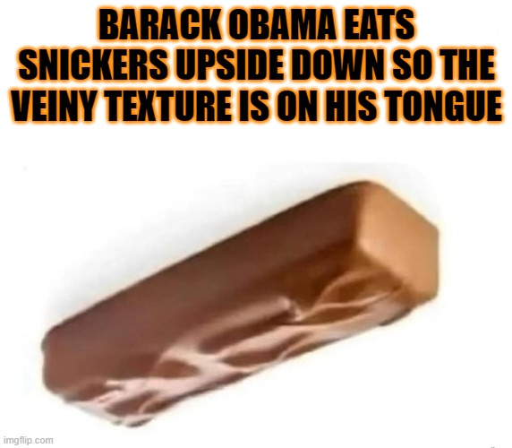 Barack HomoSane Obama | BARACK OBAMA EATS SNICKERS UPSIDE DOWN SO THE VEINY TEXTURE IS ON HIS TONGUE | image tagged in homosexual,bisexual,barack obama,obama,big mike,michael obama | made w/ Imgflip meme maker