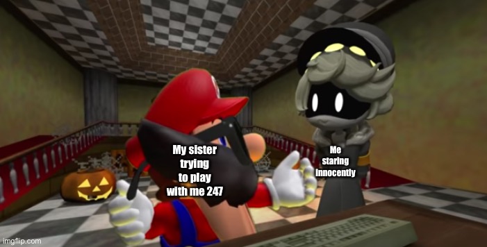 stating facts | My sister trying to play with me 247; Me staring innocently | image tagged in n looking at mario | made w/ Imgflip meme maker