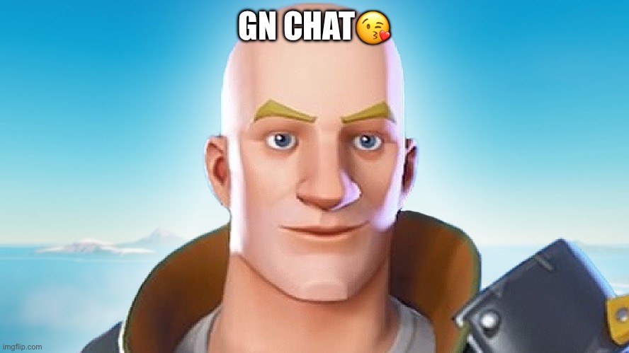 Bald fortnite guy | GN CHAT😘 | image tagged in bald fortnite guy | made w/ Imgflip meme maker