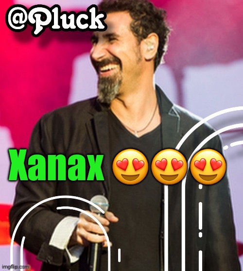 Pluck’s official announcement | Xanax 😍😍😍 | image tagged in pluck s official announcement | made w/ Imgflip meme maker