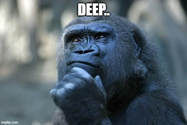 Deep Thoughts | DEEP.. | image tagged in deep thoughts | made w/ Imgflip meme maker