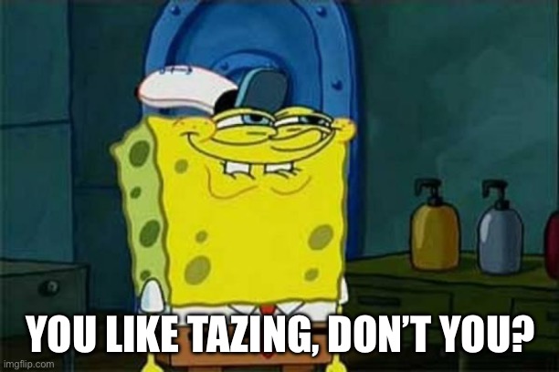 Taze me | YOU LIKE TAZING, DON’T YOU? | image tagged in you like krabby patties | made w/ Imgflip meme maker