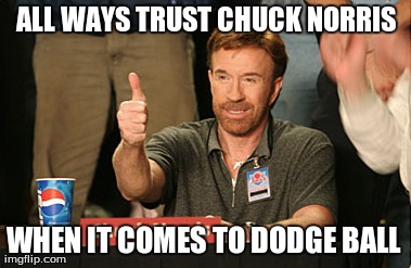 Chuck Norris Approves | ALL WAYS TRUST CHUCK NORRIS WHEN IT COMES TO DODGE BALL | image tagged in memes,chuck norris approves | made w/ Imgflip meme maker