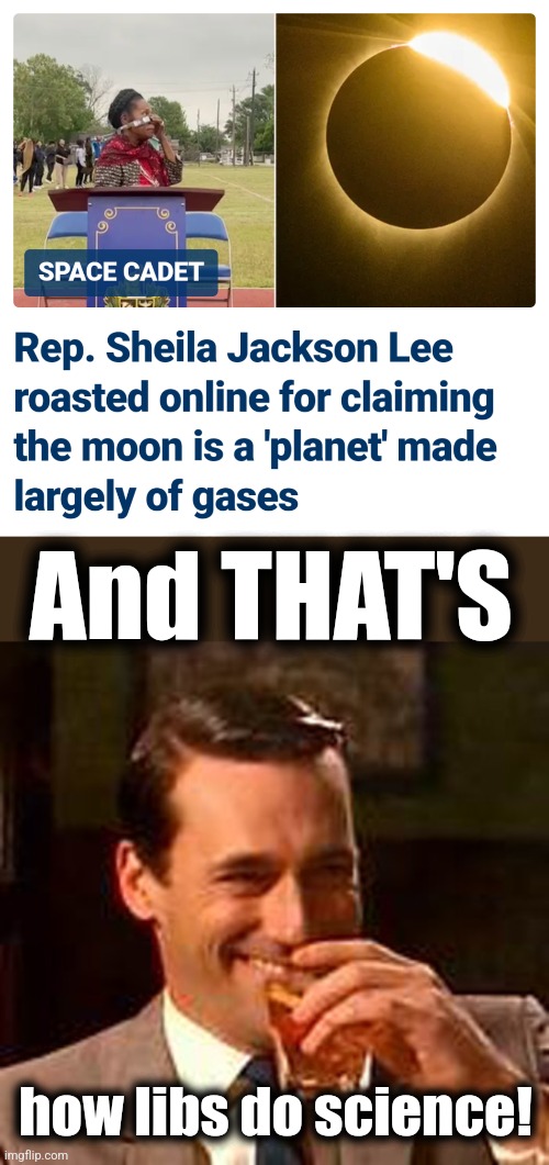 And THAT'S; how libs do science! | image tagged in jon hamm mad men,shelia jackson lee,democrats,science,moon,memes | made w/ Imgflip meme maker