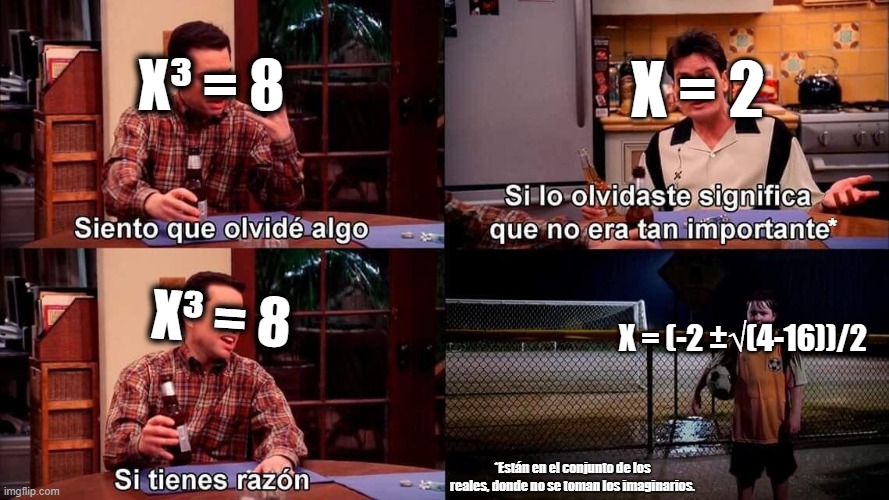 Si lo olvidaste no era importante | X = 2; X³ = 8; *; X = (-2 ±√(4-16))/2; X³ = 8; *Están en el conjunto de los reales, donde no se toman los imaginarios. | image tagged in si lo olvidaste no era importante | made w/ Imgflip meme maker