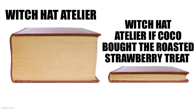 long book vs short book | WITCH HAT ATELIER IF COCO BOUGHT THE ROASTED STRAWBERRY TREAT; WITCH HAT ATELIER | image tagged in long book vs short book,memes,anime meme,animeme,shitpost,lol | made w/ Imgflip meme maker