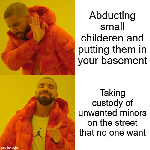 Drake Hotline Bling Meme | Abducting small childeren and putting them in your basement; Taking custody of unwanted minors on the street that no one want | image tagged in memes,drake hotline bling | made w/ Imgflip meme maker