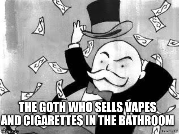 Rich banker | THE GOTH WHO SELLS VAPES AND CIGARETTES IN THE BATHROOM | image tagged in rich banker | made w/ Imgflip meme maker