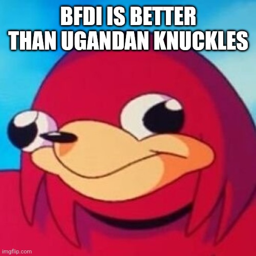 Ugandan Knuckles | BFDI IS BETTER THAN UGANDAN KNUCKLES | image tagged in ugandan knuckles | made w/ Imgflip meme maker
