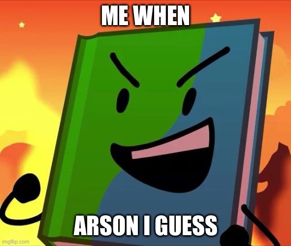 arson | ME WHEN; ARSON I GUESS | image tagged in arson,bfb,tpot,funni,silly,object shows | made w/ Imgflip meme maker