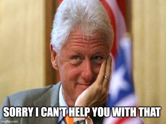 smiling bill clinton | SORRY I CAN'T HELP YOU WITH THAT | image tagged in smiling bill clinton | made w/ Imgflip meme maker