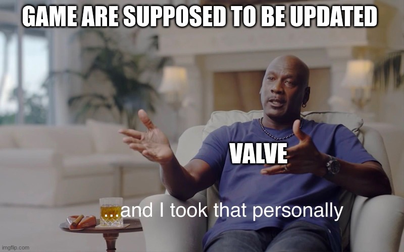 valve | GAME ARE SUPPOSED TO BE UPDATED; VALVE | image tagged in and i took that personally,tf2,valve | made w/ Imgflip meme maker