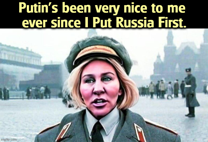 Moscow MTG Marjorie Taylor (Putin) Greene_Russian tool | Putin's been very nice to me 
ever since I Put Russia First. | image tagged in moscow mtg marjorie taylor putin greene_russian tool,mtg,putin,russia,tool,ukraine | made w/ Imgflip meme maker