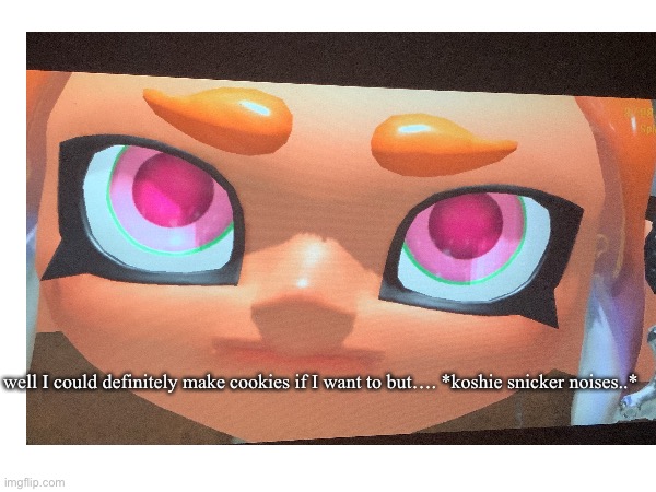 well I could definitely make cookies if I want to but…. *koshie snicker noises..* | made w/ Imgflip meme maker