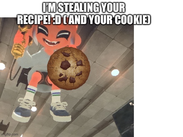 I’M STEALING YOUR RECIPE! :D ( AND YOUR COOKIE) | made w/ Imgflip meme maker
