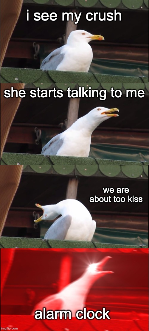 ON THE BEST ******* PART | i see my crush; she starts talking to me; we are about too kiss; alarm clock | image tagged in memes,inhaling seagull | made w/ Imgflip meme maker