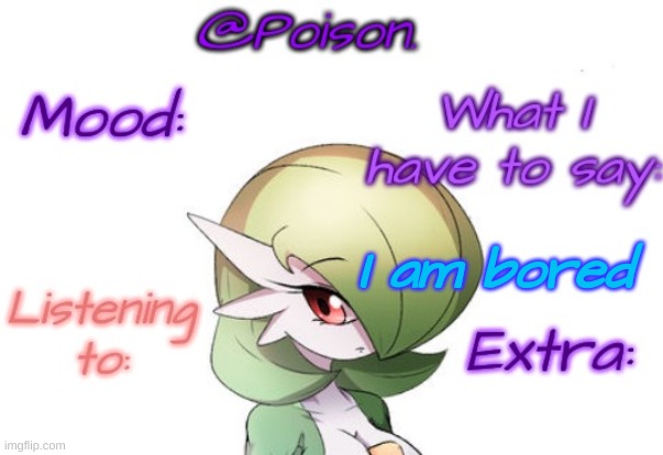 Poison's Gardevoir temp | I am bored | image tagged in poison's gardevoir temp | made w/ Imgflip meme maker