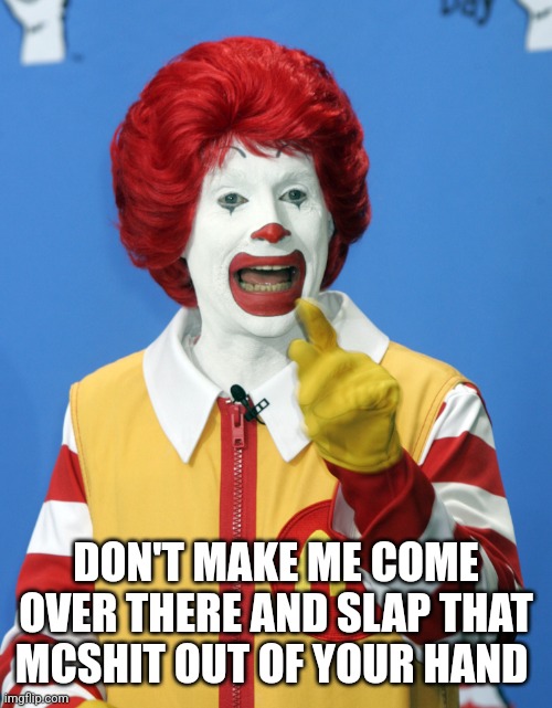Ronald McDonald comeback | DON'T MAKE ME COME OVER THERE AND SLAP THAT MCSHIT OUT OF YOUR HAND | image tagged in ronald mcdonald comeback | made w/ Imgflip meme maker