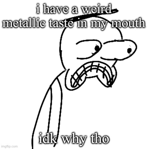 i don't like it :( | i have a weird metallic taste in my mouth; idk why tho | image tagged in certified bruh moment | made w/ Imgflip meme maker