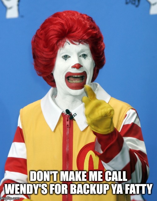 Ronald McDonald comeback | DON'T MAKE ME CALL WENDY'S FOR BACKUP YA FATTY | image tagged in ronald mcdonald comeback | made w/ Imgflip meme maker