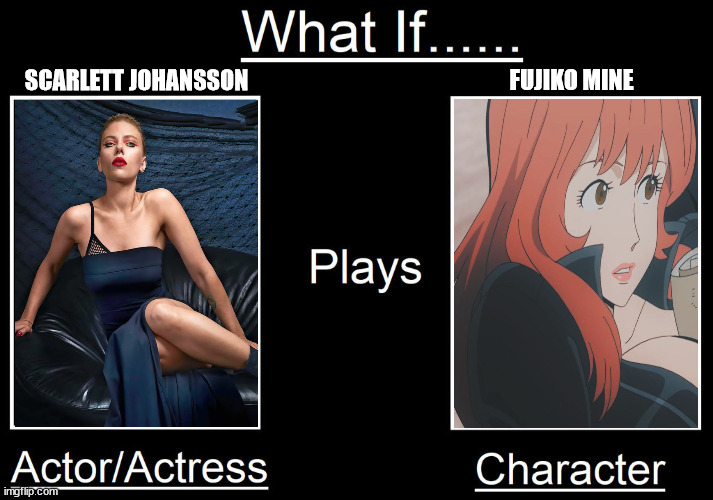 what if scarlett johansson plays fujiko mine | SCARLETT JOHANSSON; FUJIKO MINE | image tagged in what if actor plays this character,anime,scarlett johansson,what if,movies,anime meme | made w/ Imgflip meme maker