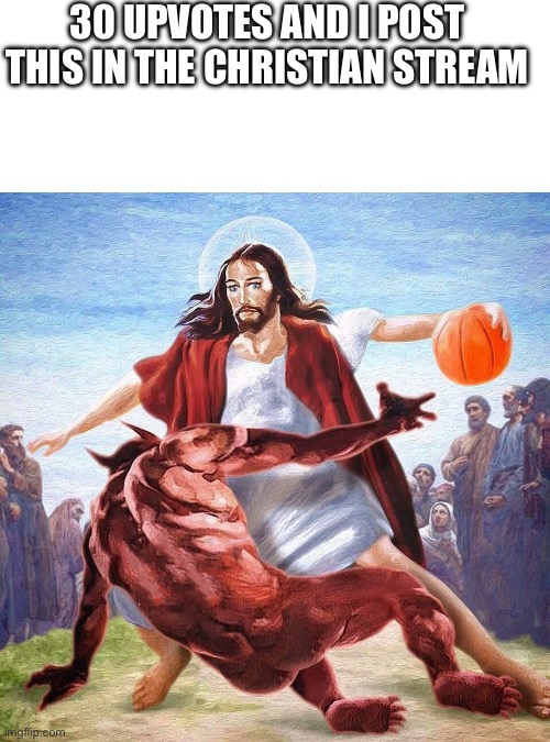 30 UPVOTES AND I POST THIS IN THE CHRISTIAN STREAM | image tagged in blank white template,jesus ballin | made w/ Imgflip meme maker