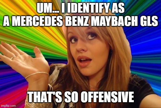 Dumb Blonde Meme | UM... I IDENTIFY AS A MERCEDES BENZ MAYBACH GLS THAT'S SO OFFENSIVE | image tagged in memes,dumb blonde | made w/ Imgflip meme maker