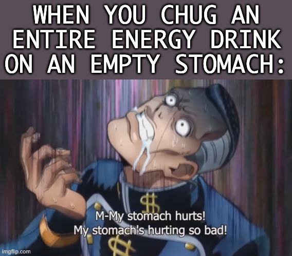 WHEN YOU CHUG AN ENTIRE ENERGY DRINK ON AN EMPTY STOMACH: | image tagged in energy drink,stomach,energy drinks,jojo,jojo's bizarre adventure,funny | made w/ Imgflip meme maker