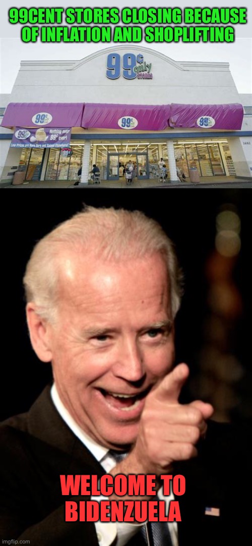 Come on, man! The economy is great! No malarkey! | 99CENT STORES CLOSING BECAUSE OF INFLATION AND SHOPLIFTING; WELCOME TO
BIDENZUELA | image tagged in smilin biden,99 cent store,inflaton,bidenzuela | made w/ Imgflip meme maker