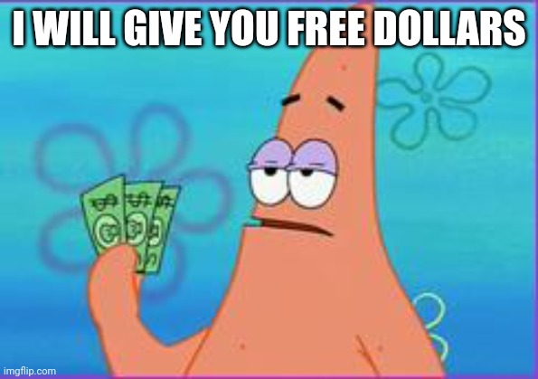 Patrick star three dollars | I WILL GIVE YOU FREE DOLLARS | image tagged in patrick star three dollars | made w/ Imgflip meme maker
