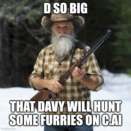 Davy the furry hunter | D SO BIG; THAT DAVY WILL HUNT SOME FURRIES ON C.AI | image tagged in davy the furry hunter | made w/ Imgflip meme maker