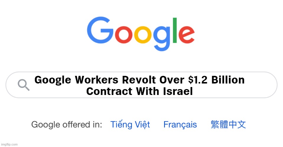 Google Workers Revolt Over $1.2 Billion Contract With Israel | Google Workers Revolt Over $1.2 Billion
Contract With Israel | image tagged in google search,breaking news,israel,google,news,palestine | made w/ Imgflip meme maker