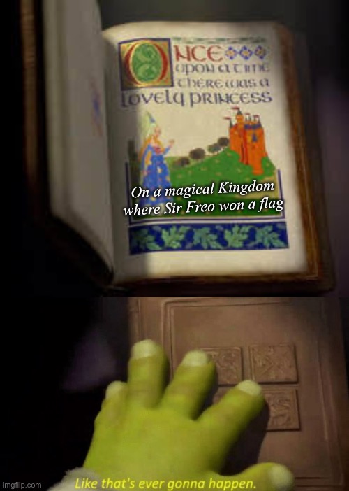 This is how Fremantle fans will find out they won a Premiership | On a magical Kingdom where Sir Freo won a flag | image tagged in like that's ever gonna happen,fremantle,premier league,flag | made w/ Imgflip meme maker