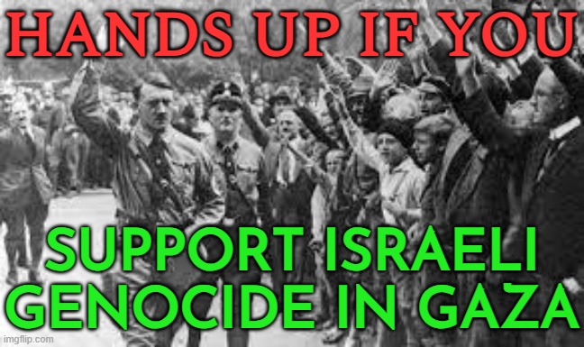 Nicaragua to ICJ: End Germany's Support Of Israeli 'Genocide' In Gaza | HANDS UP IF YOU; SUPPORT ISRAELI GENOCIDE IN GAZA | image tagged in nazi germany approves,genocide,breaking news,palestine,nazis,adolf hitler | made w/ Imgflip meme maker