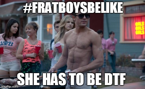 #FRATBOYSBELIKE SHE HAS TO BE DTF | made w/ Imgflip meme maker