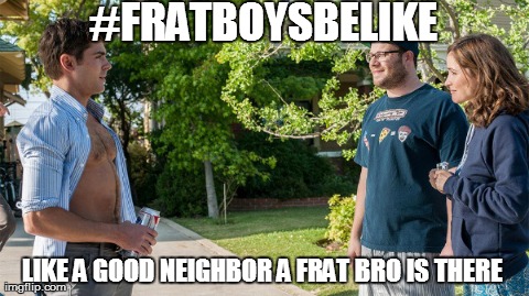 #FRATBOYSBELIKE LIKE A GOOD NEIGHBOR A FRAT BRO IS THERE | made w/ Imgflip meme maker