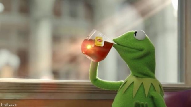 Kermit tea | image tagged in kermit tea | made w/ Imgflip meme maker