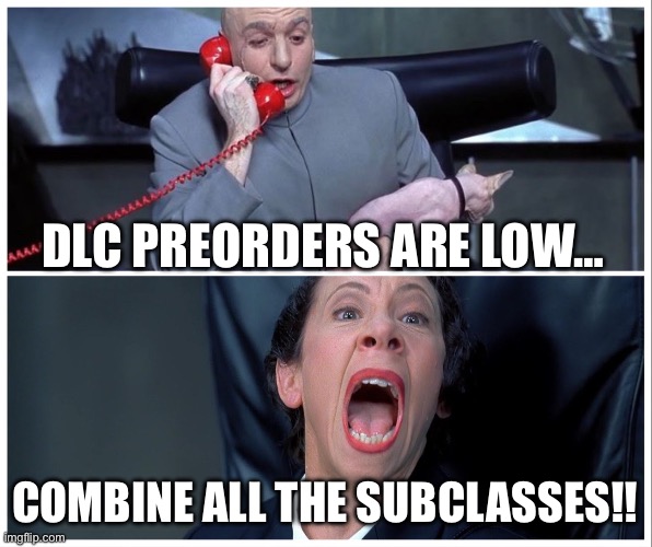 Dr Evil and Frau Yelling | DLC PREORDERS ARE LOW…; COMBINE ALL THE SUBCLASSES!! | image tagged in dr evil and frau yelling | made w/ Imgflip meme maker