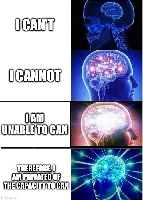 Expanding Brain | I CAN'T; I CANNOT; I AM UNABLE TO CAN; THEREFORE, I AM PRIVATED OF THE CAPACITY TO CAN | image tagged in memes,expanding brain | made w/ Imgflip meme maker