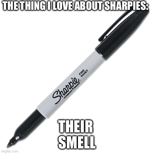 Sharpie | THE THING I LOVE ABOUT SHARPIES:; THEIR 
SMELL | image tagged in sharpie | made w/ Imgflip meme maker