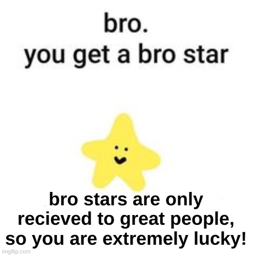 I do really hope you have a GREAT day today! | bro stars are only recieved to great people,
so you are extremely lucky! | image tagged in bro star,for you | made w/ Imgflip meme maker