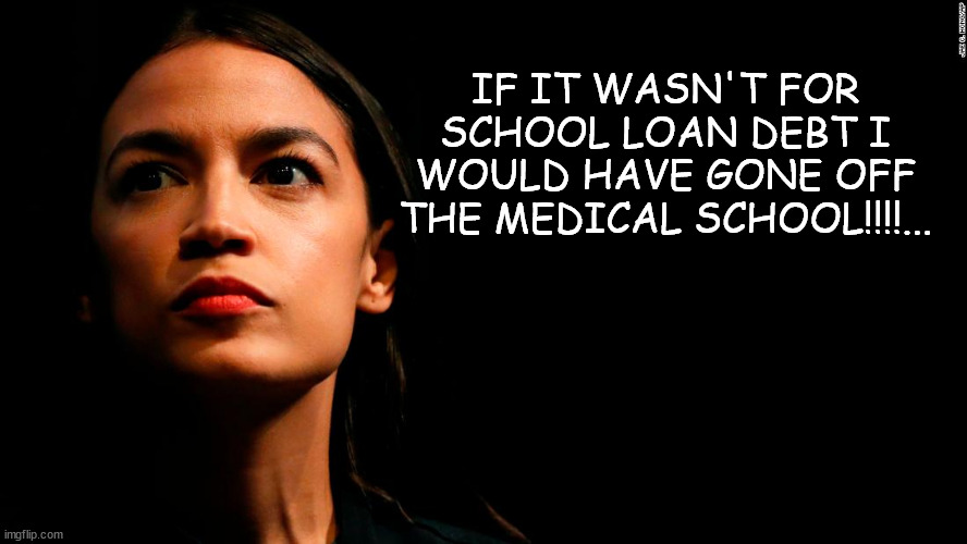 AOC super genius | IF IT WASN'T FOR SCHOOL LOAN DEBT I WOULD HAVE GONE OFF THE MEDICAL SCHOOL!!!!... | image tagged in ocasio-cortez super genius | made w/ Imgflip meme maker
