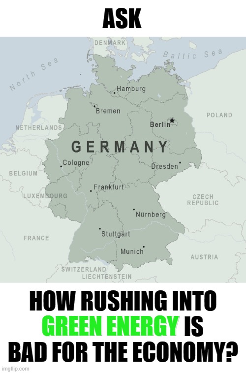 Go Ahead... | ASK; HOW RUSHING INTO GREEN ENERGY IS BAD FOR THE ECONOMY? GREEN ENERGY | image tagged in memes,germany,green,energy,bad,economy | made w/ Imgflip meme maker